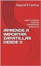 APRENDE A IMPORTAR ZAPATILLAS DESDE 0 : ABRE TU PROPIO NEGOCIO IMPORTANDO ZAPATILLAS (APRENDÉ A IMPORTAR ZAPATILLAS nº 1) (Spanish Edition)