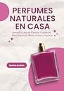Perfumes Naturales en Casa: Aprenda el Arte de Preparar Fragancias Para Armonizar Mente, Cuerpo y Espíritu (Spanish Edition)