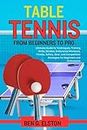TABLE TENNIS FROM BEGINNERS TO PRO: Ultimate Guide to Techniques, Training Drills, Strokes, Endurance Workouts, Fitness, Safety, Gear, and Competition ... (Sports world and mental toughness)