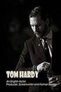 Tom Hardy: An English Actor, Producer, Screenwriter and Former Model: How Well Do You Know About Tom Hardy? (English Edition)