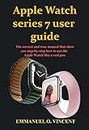 Apple Watch series 7 user guide: The correct and true manual that show you step-by-step how to use the Apple Watch like a real pro