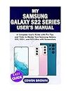 My Samsung Galaxy S22 Series User's Manual: A Complete User's Guide with Pro Tips and Tricks to Master Your Samsung Galaxy S22, S22+, and S22 Ultra with Screenshots.