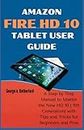 Amazon Fire HD 10 Tablet User Guide: A Step by Step Manual to Master the New HD 10 (11th Generation) with Tips and Tricks for Beginners and Pros.