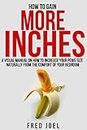 HOW TO GAIN MORE INCHES: A Visual Manual on How to Increase Your Penis Size Naturally From The Comfort Of Your Bedroom Included: Untold Secrets Of Adding More Inches
