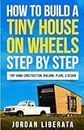 How to Build a Tiny House on Wheels Step by Step: Tiny Home Construction, Building, Plans, & Design