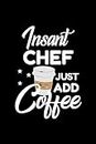 Insant Chef Just Add Coffee: Funny Notebook for Chef | Funny Christmas Gift Idea for Chef | Chef Journal | 100 pages 6x9 inches