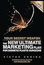 Your Secret Weapon: The New Ultimate Marketing Plan For Cosmetic Plastic Surgeons