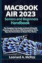 MACBOOK AIR 2023 Seniors and Beginners Handbook: The Complete User Guide to Unlock All MacOS Features and Functions, With Screenshots, Tricks, Tips, And Instructions to Master Your Device
