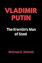 VLADIMIR PUTIN-The Kremlin's Man of Steel: The Rise of a modern Tsar (Biography of Notable and Famous People Book 2)