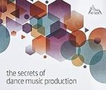 The Secrets of Dance Music Production: The World's Leading Electronic Music Production Magazine Delivers the Definitive Guide to Making Cutting-Edge Dance Music
