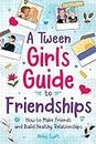 A Tween Girl's Guide to Friendships: How to Make Friends and Build Healthy Relationships. The Complete Friendship Handbook for Young Girls. (Tween Guides to Growing Up 2)