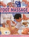 Foot Massage: Simple Ways to Revive, Soothe, Pamper and Feel Fabulous All Over: Amazing Reflexology Techniques to Recharge Your Body and Improve Your Health, with 300 Photographs