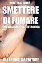 SMETTERE DI FUMARE CON LA SIGARETTA ELETTRONICA: GLI ERRORI DA EVITARE (Italian Edition)