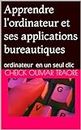 Apprendre l'ordinateur et ses applications bureautiques: ordinateur en un seul clic (French Edition)