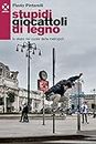 Stupidi giocattoli di legno: Lo skate nel cuore della metropoli (Italian Edition)