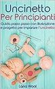 Uncinetto per principianti: Guida passo passo con illustrazione e progetto per imparare l'uncinetto (Italian Edition)