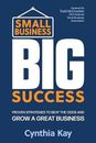 Small Business, Big Success : Proven Strategies to Beat the Odds and Grow a...