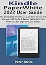 Kindle PaperWhite 2022 User Guide: The Complete Edition Manual On How To Use And Manage 2022 Kindle E-Reader Tablet With Tips And Tricks For Beginners And Seniors