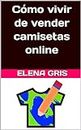 Cómo vivir de vender camisetas online (Spanish Edition)