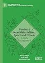Feminist New Materialisms, Sport and Fitness: A Lively Entanglement (New Femininities in Digital, Physical and Sporting Cultures)