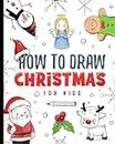 How To Draw Christmas For Kids: Christmas drawing book with step-by-step instructions for young artists (How To Draw For Kids)