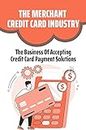 The Merchant Credit Card Industry: The Business Of Accepting Credit Card Payment Solutions: Avoid The Industry Pitfall