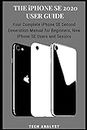 The iPhone SE 2020 User Guide: Your Complete iPhone SE Second Generation Manual for Beginners, New iPhone SE Users and Seniors