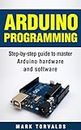 Arduino Programming: Step-by-step guide to mastering arduino hardware and software (Arduino, Arduino projects, Arduino uno, Arduino starter kit, Arduino ide, Arduino yun, Arduino mega, Arduino nano)