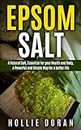Epsom Salt: A Natural Salt Essential for your Health and Body, A Powerful and Simple Way for a Better Life (Beauty, Health, Home and Garden, Home Remedies)