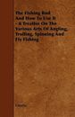 Fishing Rod and How to Use It : A Treatise on the Various Arts of Angling, Tr...
