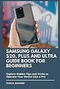 Samsung Galaxy S20, Plus and Ultra Guide Book for Beginners: Explore Hidden Tips and Tricks to Operate Your Device Like A Pro