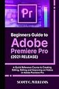 Beginners Guide to Adobe Premiere Pro (2021 RELEASE): A Quick Reference Course to Creating, Editing, Editing and Improving on Videos in Adobe Premiere Pro