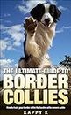 The Ultimate Guide To Border Collies: How to Train Your Border Collie the Border Collie Owners Guide (Dog Training Guide, Border Collies)