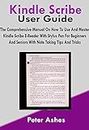 Kindle Scribe User Guide: The Comprehensive Manual On How To Use And Master Kindle Scribe E-Reader With Stylus Pen For Beginners And Seniors With Note Taking Tips And Tricks