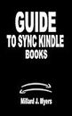 GUIDE TO SYNC KINDLE BOOKS: A User Manual on How to Quickly Synchronize Your Kindle and Non-Amazon eBooks With Various Fire Tablet Apps On Other Devices ... TO USING AMAZON DEVICES AND SUBSCRIPTION)