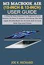 M3 MACBOOK AIR (15-INCH & 13-INCH) USER GUIDE: A Step By Step Manual For Beginners And Seniors On How To Master And Setup The New Apple M3 MacBook Air 15-Inch And 13-Inch With Tips And Tricks