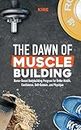 The Dawn of Muscle Building: Home-Based Bodybuilding Program for Health, Confidence, Self-Esteem, and Physique