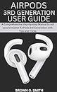 AIRPODS 3RD GENERATION USER GUIDE: A Comprehensive step-by-step Manual to set up and master AirPods 3rd Generation with Tips and Tricks