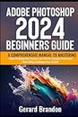 Adobe Photoshop 2024 Beginners Guide: A Comprehensive Manual to Mastering Adobe Photoshop New Features and Tools for Learning Professional Photo Editing Techniques from Scratch