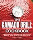 The Kamado Grill Cookbook: The Ultimate Smoker Cookbook to Smoke and Grill Delicious Meat, Fish, Veggies Recipes with Your Ceramic Cooker
