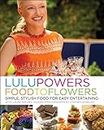 Lulu Powers Food to Flowers: Simple, Stylish Food for Easy Entertaining