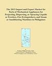 The 2013 Import and Export Market for Parts of Mechanical Appliances for Projecting, Dispersing, or Spraying Liquids or Powders, Fire Extinguishers, and Steam or Sandblasting Machines in Philippines