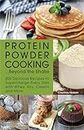 Protein Powder Cooking... Beyond the Shake: 200 Delicious Recipes to Supercharge Every Dish with Whey, Soy, Casein and More