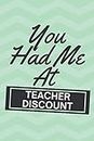 You Had Me At Teacher Discount: 6x9 Blank Lined Funny Teacher Quote Themed Journal for Writing Down Daily Thoughts, Diary, Notebook