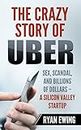 The Crazy Story of Uber: Sex, Scandal, and Billions of Dollars - A Silicon Valley Startup