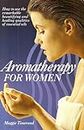 Aromatherapy for Women: How to Use Essential Oils for Health, Beauty and Your Emotions