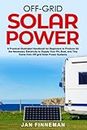 Off-Grid Solar Power: A Practical Illustrated Handbook For Beginners To Produce All The Necessary Electricity To Supply Your Rv, Boat, And Tiny Home From Off-Grid Solar Power Systems