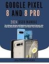 GOOGLE PIXEL 8 AND 8 PRO USER MANUAL: The Ultimate Seniors and Beginners Instructional Manual, With Step-by-Step Guide to Navigate and Master Your Smartphone.