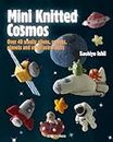 Mini Knitted Cosmos: Over 40 Woolly Aliens, Rockets, Planets and Other Astro-Knits