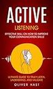 Active Listening: Effective Skill On How To Improve Your Communication Skills (Ultimate Guide To Truly Listen, Understand, And Validate)
